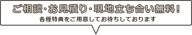 ご相談・お見積り・現地立ち合い無料