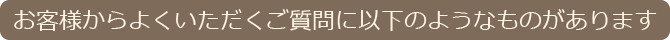 お客様からよくいただくご質問